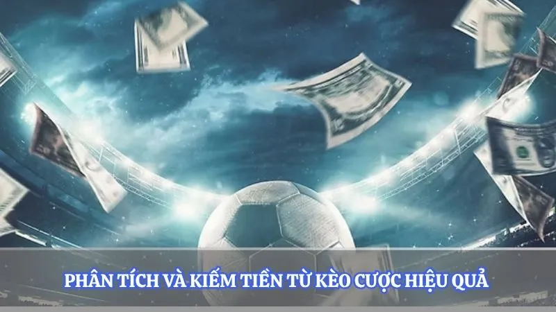 Phân tích và kiếm tiền từ kèo cược hiệu quả 